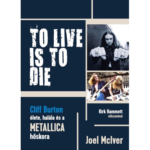 Joel McIver - To Live Is To Die [Cliff Burton élete, halála és a Metallica hőskora] (könyv)