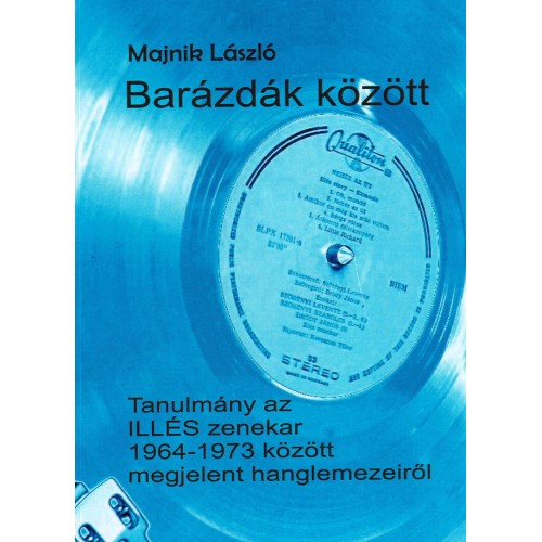 Majnik László - Barázdák között 1: Az ILLÉS zenekar története hanglemezeik tükrében (Könyv)