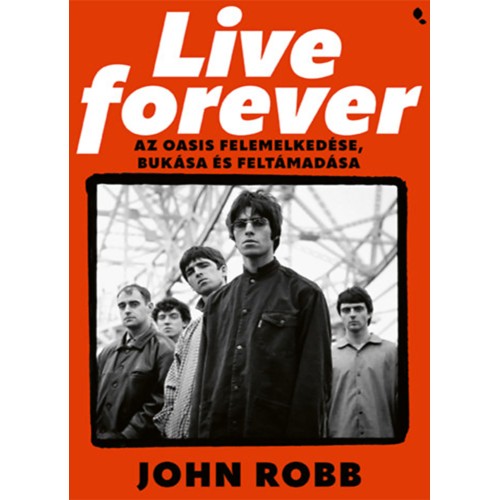 John Robb - Live Forever - Az Oasis felemelkedése, bukása és feltámadása (könyv)