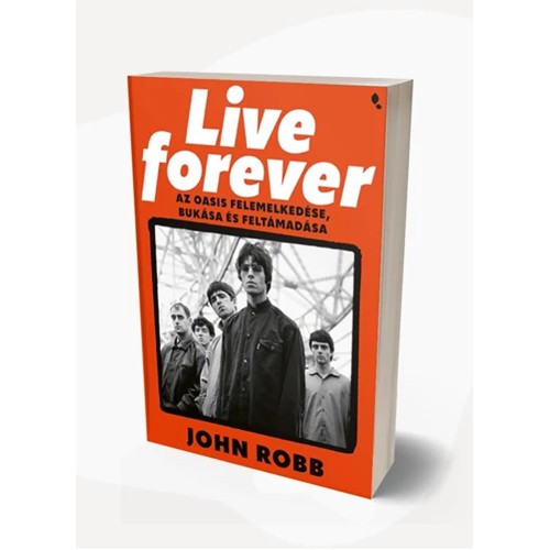 John Robb - Live Forever - Az Oasis felemelkedése, bukása és feltámadása (könyv)