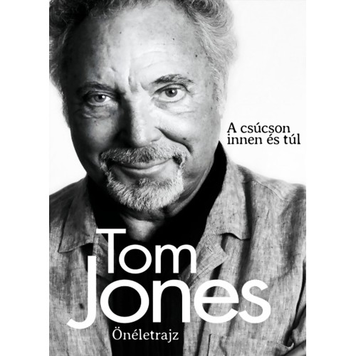 Tom Jones - Önéletrajz - A csúcson innen és túl (könyv)